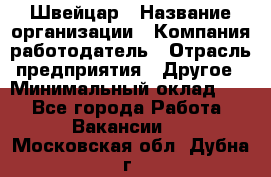 Швейцар › Название организации ­ Компания-работодатель › Отрасль предприятия ­ Другое › Минимальный оклад ­ 1 - Все города Работа » Вакансии   . Московская обл.,Дубна г.